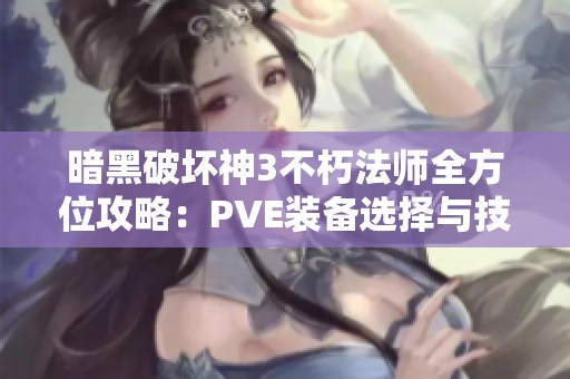暗黑破坏神3不朽法师全方位攻略：PVE装备选择与技能深度分析详解