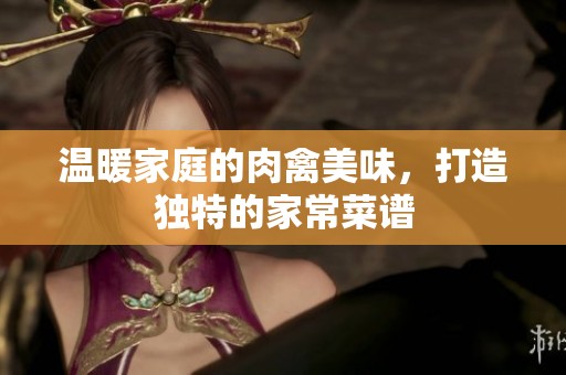 温暖家庭的肉禽美味，打造独特的家常菜谱