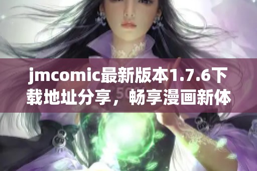 jmcomic最新版本1.7.6下载地址分享，畅享漫画新体验