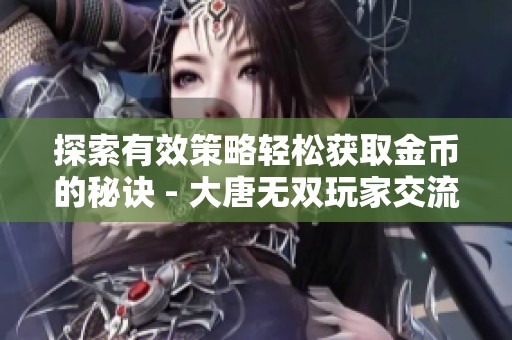 探索有效策略轻松获取金币的秘诀 - 大唐无双玩家交流社区