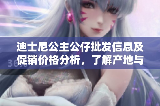 迪士尼公主公仔批发信息及促销价格分析，了解产地与货物重量详情