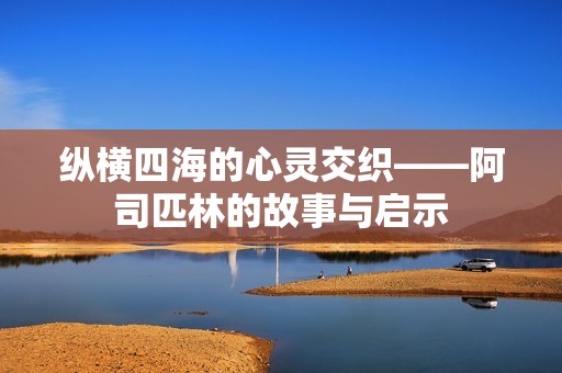 纵横四海的心灵交织——阿司匹林的故事与启示