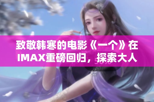 致敬韩寒的电影《一个》在IMAX重磅回归，探索大人世界的真实与复杂