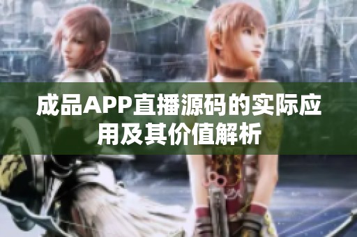 成品APP直播源码的实际应用及其价值解析