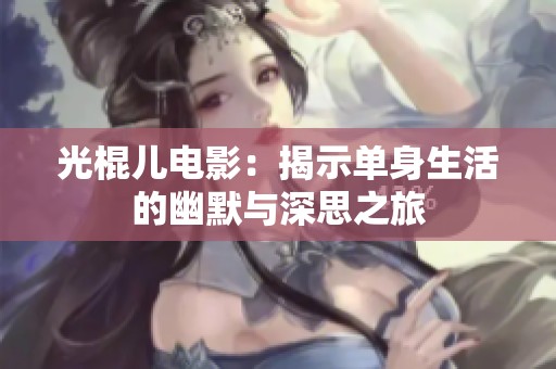 光棍儿电影：揭示单身生活的幽默与深思之旅