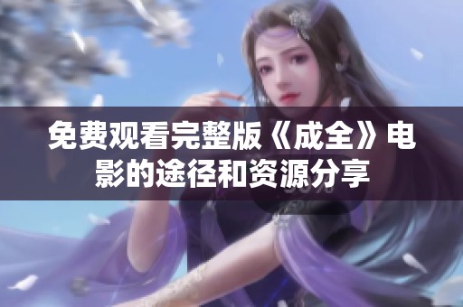 免费观看完整版《成全》电影的途径和资源分享