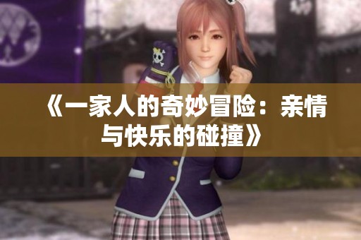《一家人的奇妙冒险：亲情与快乐的碰撞》