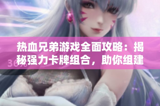 热血兄弟游戏全面攻略：揭秘强力卡牌组合，助你组建无敌战队的秘诀分享