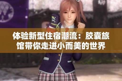 体验新型住宿潮流：胶囊旅馆带你走进小而美的世界