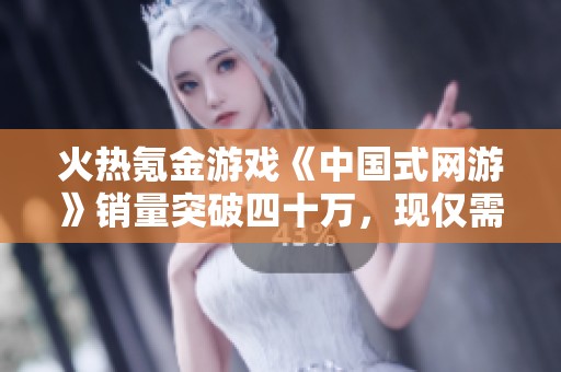 火热氪金游戏《中国式网游》销量突破四十万，现仅需27元即可购买！