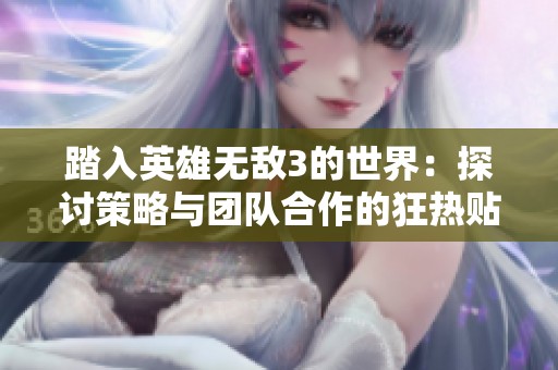 踏入英雄无敌3的世界：探讨策略与团队合作的狂热贴吧聚集地