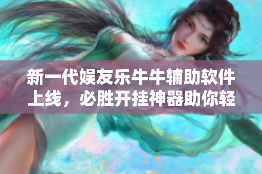 新一代娱友乐牛牛辅助软件上线，必胜开挂神器助你轻松赢取游戏荣耀