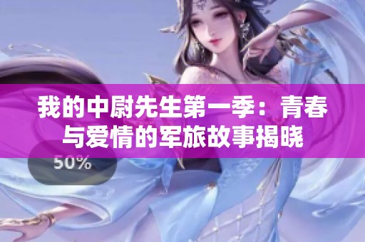 我的中尉先生第一季：青春与爱情的军旅故事揭晓
