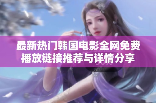 最新热门韩国电影全网免费播放链接推荐与详情分享