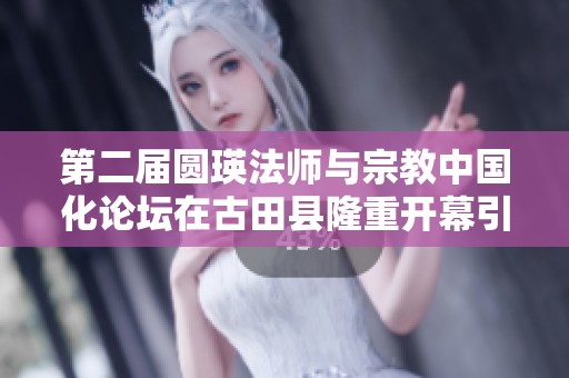 第二届圆瑛法师与宗教中国化论坛在古田县隆重开幕引发广泛关注与讨论
