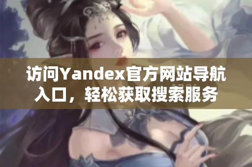访问Yandex官方网站导航入口，轻松获取搜索服务