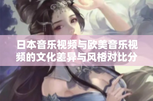 日本音乐视频与欧美音乐视频的文化差异与风格对比分析