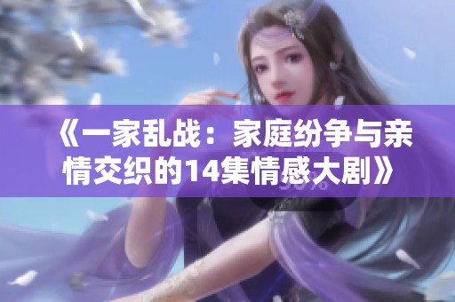 《一家乱战：家庭纷争与亲情交织的14集情感大剧》
