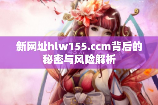 新网址hlw155.ccm背后的秘密与风险解析
