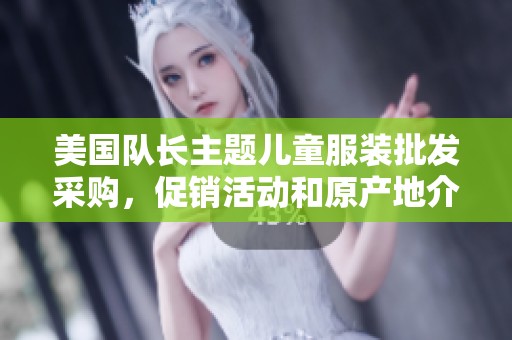 美国队长主题儿童服装批发采购，促销活动和原产地介绍，带您选购优质童装