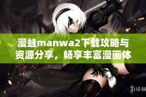漫蛙manwa2下载攻略与资源分享，畅享丰富漫画体验