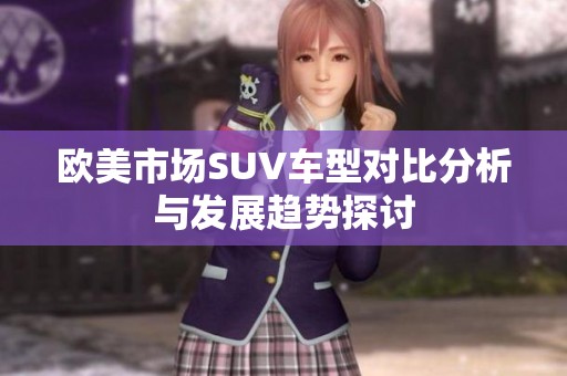 欧美市场SUV车型对比分析与发展趋势探讨
