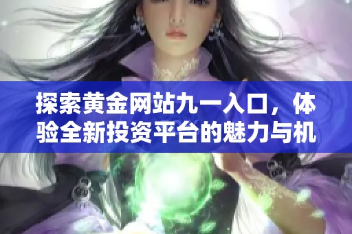 探索黄金网站九一入口，体验全新投资平台的魅力与机遇