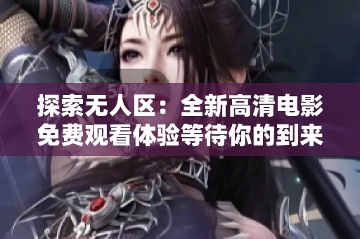 探索无人区：全新高清电影免费观看体验等待你的到来