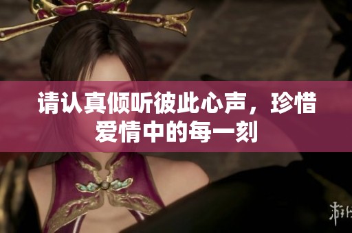 请认真倾听彼此心声，珍惜爱情中的每一刻