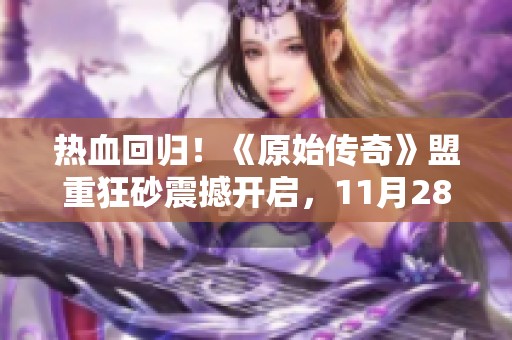 热血回归！《原始传奇》盟重狂砂震撼开启，11月28日与你不见不散