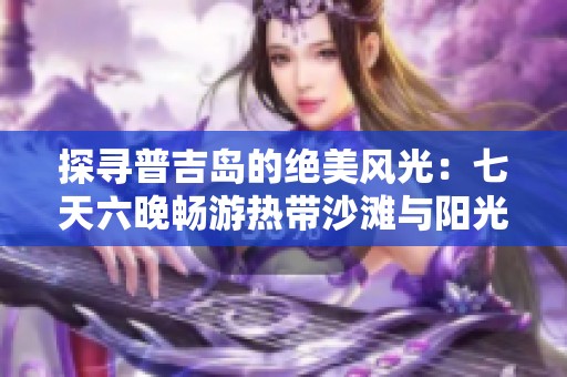 探寻普吉岛的绝美风光：七天六晚畅游热带沙滩与阳光的完美攻略