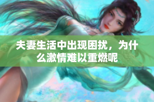 夫妻生活中出现困扰，为什么激情难以重燃呢