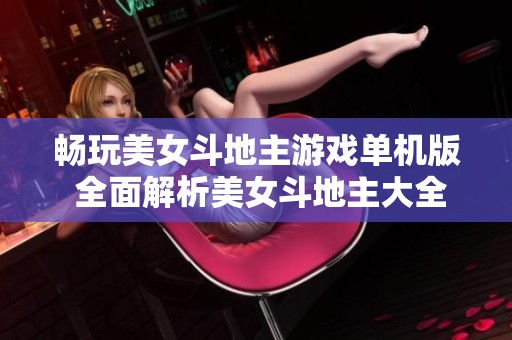 畅玩美女斗地主游戏单机版 全面解析美女斗地主大全的精彩内容与玩法技巧