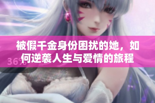 被假千金身份困扰的她，如何逆袭人生与爱情的旅程