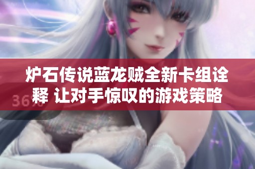 炉石传说蓝龙贼全新卡组诠释 让对手惊叹的游戏策略解析与分享