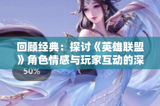 回顾经典：探讨《英雄联盟》角色情感与玩家互动的深刻联系与影响