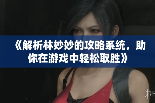 《解析林妙妙的攻略系统，助你在游戏中轻松取胜》