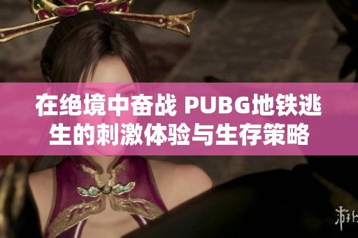 在绝境中奋战 PUBG地铁逃生的刺激体验与生存策略
