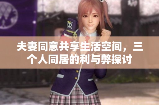 夫妻同意共享生活空间，三个人同居的利与弊探讨