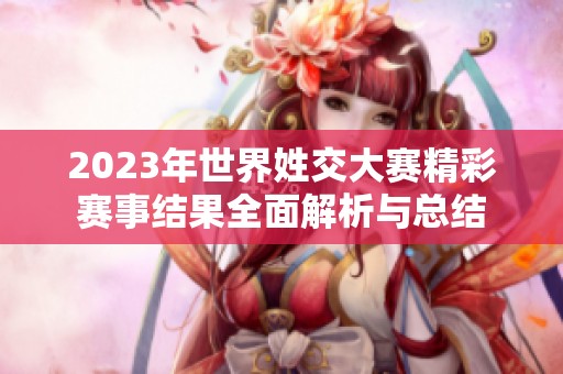 2023年世界姓交大赛精彩赛事结果全面解析与总结