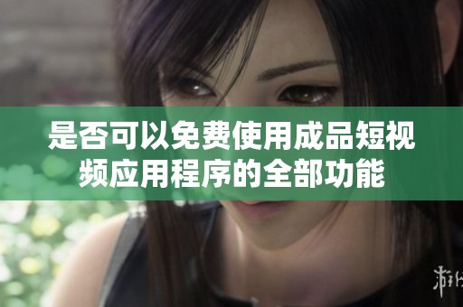 是否可以免费使用成品短视频应用程序的全部功能
