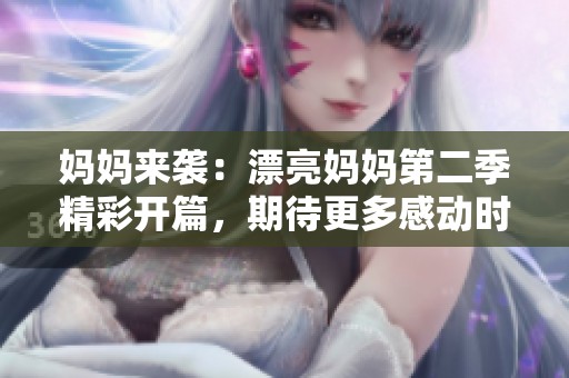 妈妈来袭：漂亮妈妈第二季精彩开篇，期待更多感动时刻