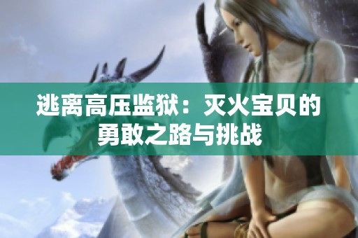逃离高压监狱：灭火宝贝的勇敢之路与挑战