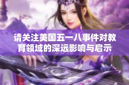 请关注美国五一八事件对教育领域的深远影响与启示