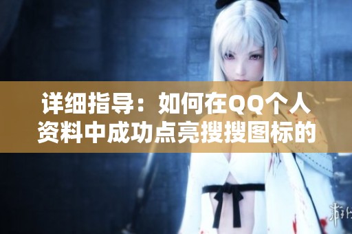详细指导：如何在QQ个人资料中成功点亮搜搜图标的步骤与技巧