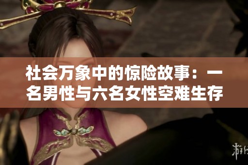 社会万象中的惊险故事：一名男性与六名女性空难生存者的命运交织记