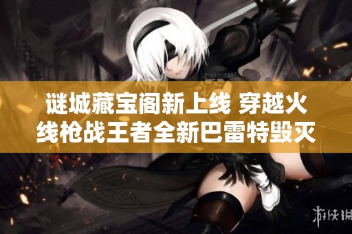 谜城藏宝阁新上线 穿越火线枪战王者全新巴雷特毁灭RGB骇客武器登场