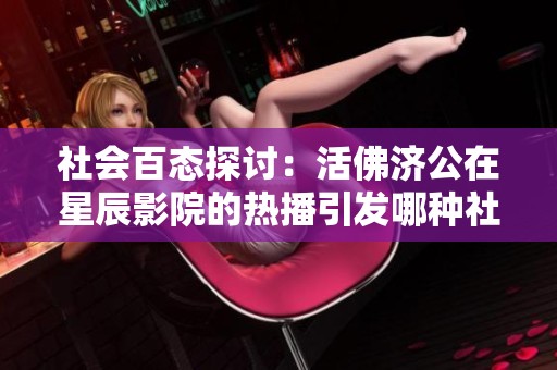 社会百态探讨：活佛济公在星辰影院的热播引发哪种社会反响与文化思考