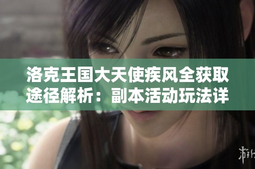 洛克王国大天使疾风全获取途径解析：副本活动玩法详尽攻略分享