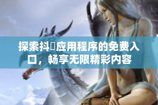 探索抖抈应用程序的免费入口，畅享无限精彩内容